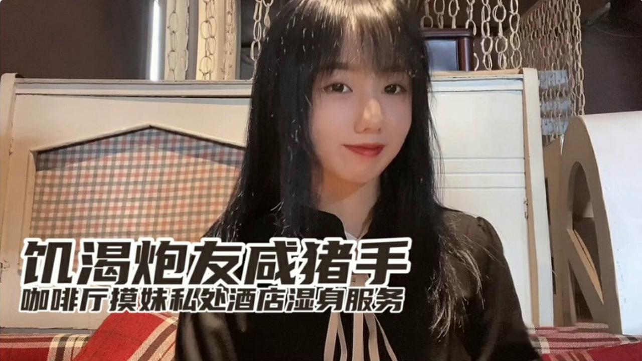 欲求不满小桃｜咸猪手咖啡厅激摸 直闯酒店湿身服务 饥渴炮友求欢实录 海报