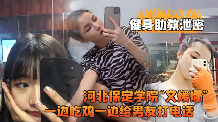 【文媛娜】保定学院健身助教偷拍流出！学生妹边啃鸡腿边电话激情喘息，湿身诱惑男友全程监听 海报