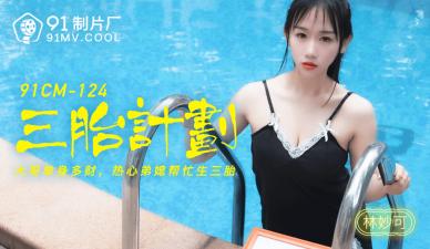 国产AV91CM124 林妙可三胎造人实录！肉感媚娘の绝伦诱惑，人妻妊娠play激战不停 海报