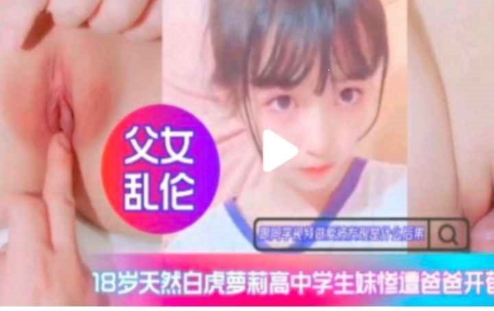 亲生父女禁断交合 白虎嫩穴被爸爸无码内射高潮开发 海报