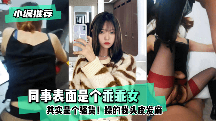 【小编推荐】同事表面是个乖乖女，其实是个骚货！操的我头皮发麻 海报