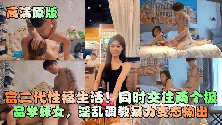 【高清原版】富二代性福生活！同时交往两个极品学妹女，淫乱调教暴力变态输出！ 海报