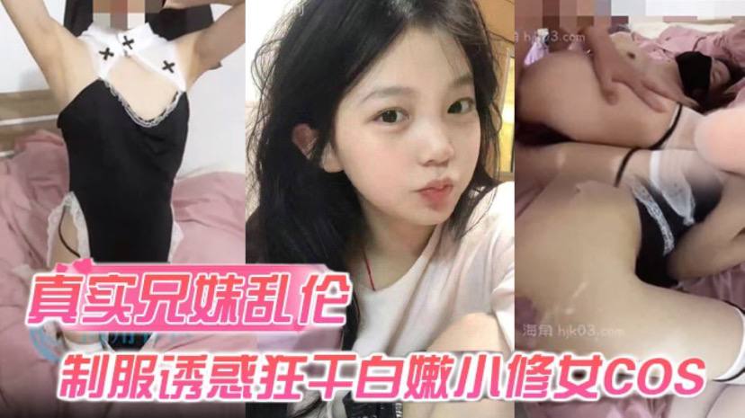 【真实兄妹乱伦】身穿制服诱惑的妹妹 怎么能忍得住？让哥哥来狂干白嫩小修女cos 海报