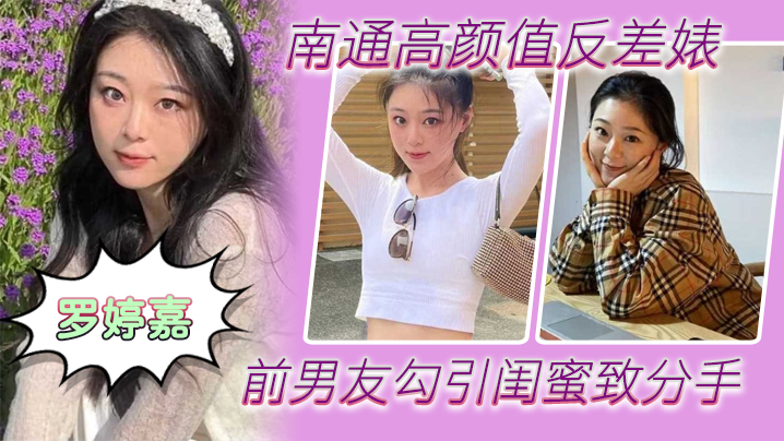 南通高颜值反差婊“罗婷嘉”前男友勾引闺蜜致分手，分手后还是炮友，随时叫出去随便玩 海报