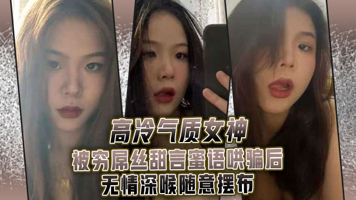 高.冷气质.女神被.穷屌.丝甜言蜜.语哄骗.后无情.深喉 海报