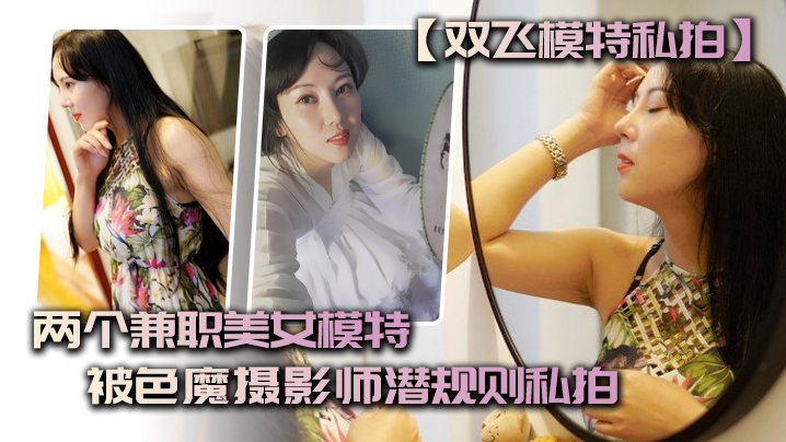 【双飞模特私拍】两个兼职美女模特被色魔摄影师潜规则私拍 海报