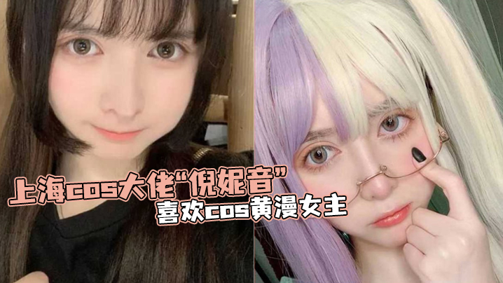 上海.cos.大佬“倪.妮音”喜.欢cos黄.漫女主，总以风.骚狐媚的.样子口爆 海报