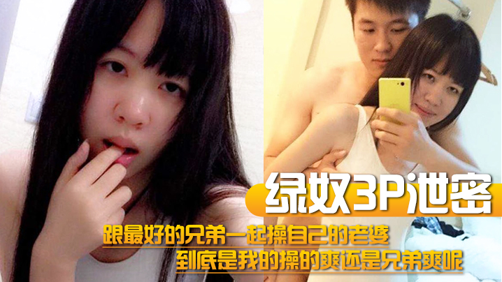 【绿奴3P泄密】跟最好的兄弟一起操自己的老婆，到底是我的操的爽还是兄弟爽呢 海报