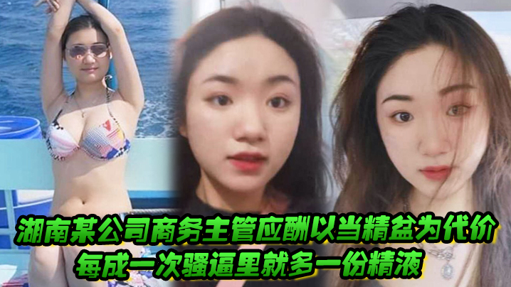 湖南某公司商务主管应酬以当精盆为代价，每成一次骚逼里就多一份精液 海报