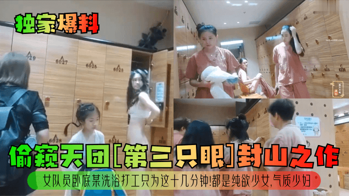 【独家爆料】偷窥天团[第三只眼]封山之作！女队员卧底某洗浴打工只为这十几分钟！都是纯欲少女，气质少妇！ 海报