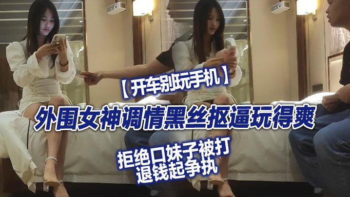 【翻车探花】，外围女神，调情黑丝抠逼玩得爽，拒绝口妹子被打，退钱起争执，对白精彩 海报