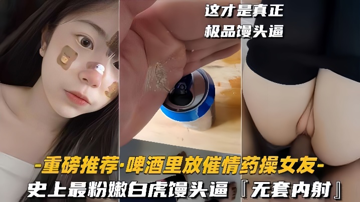 【重磅推荐啤酒里放催情药操女友】史上最粉嫩白虎馒头逼，无套内射 海报