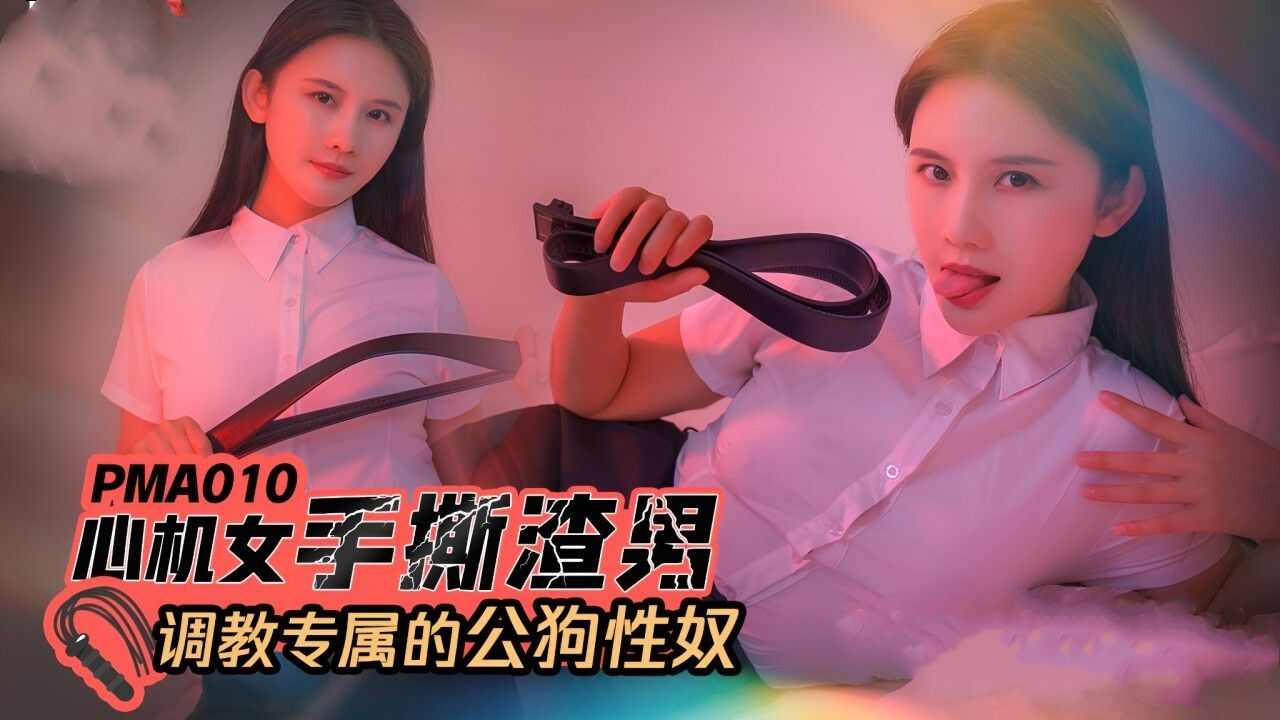 【蜜桃传媒】PMA-010 心机女手撕渣男调教专属的公狗性奴 海报
