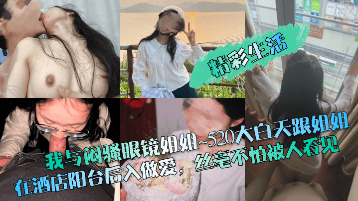 【精彩生活】我与闷骚眼镜姐姐~520大白天跟姐姐在酒店阳台后入做爱，丝毫不怕被人看见！ 海报