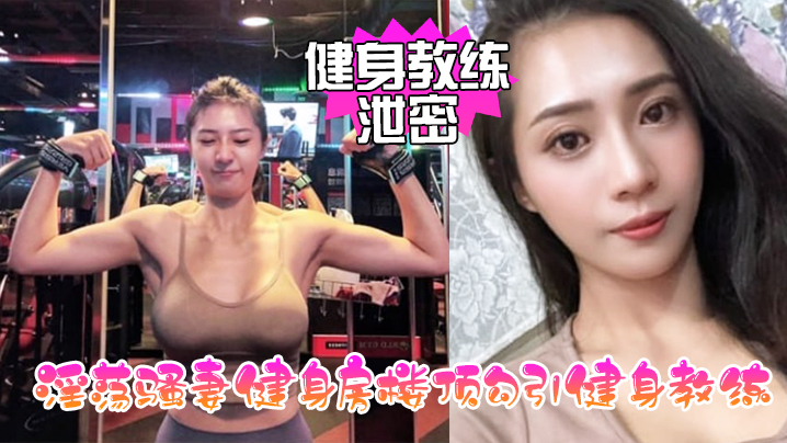 【健身教练泄密】淫荡骚妻健身房楼顶勾引健身教练_跪舔后入冲刺 海报