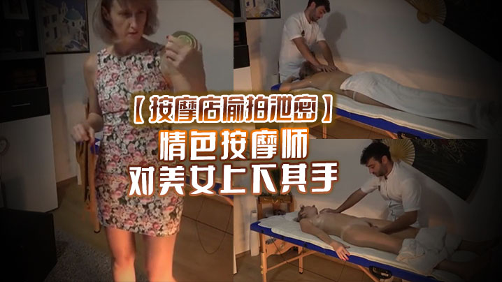 【按摩店偷拍泄密】情色按摩师 对美女上下其手 美女也爽被技师开操 海报