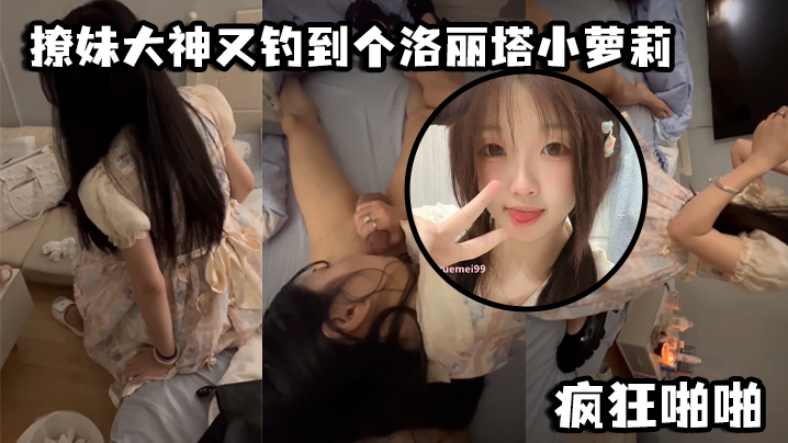 撩妹大神又钓到个洛丽塔小萝莉，口交青涩_疯狂啪啪 海报