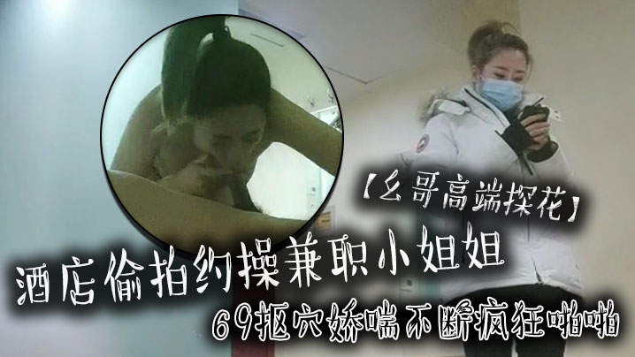【幺哥高端探花】酒店偷拍约操兼职小姐姐，69抠穴娇喘不断疯狂啪啪 海报