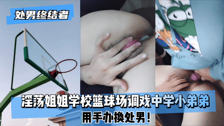 【处男终结者】淫荡姐姐学校篮球场调戏中学小弟弟！用手办换处男！! 海报