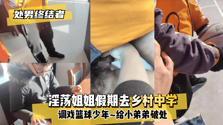 【处男终结者】淫荡姐姐假期去乡村中学调戏篮球少年~给小弟弟破处~! 海报