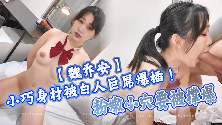 【魏乔安】小巧身材被白人巨屌爆插！粉嫩小穴要被撑爆~表面乖巧的萌妹子背地里是个小骚货 海报