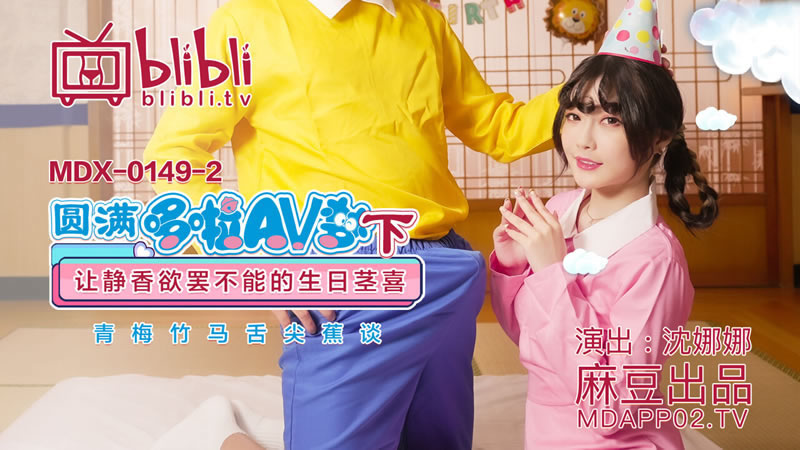 【麻豆传媒】【MDX0149-2】【圆满哆啦AV梦（下）】【沈娜娜】【让静香欲罢不能的生日茎喜 青梅竹马舌尖蕉谈】 海报